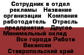 Сотрудник в отдел рекламы › Название организации ­ Компания-работодатель › Отрасль предприятия ­ Другое › Минимальный оклад ­ 27 000 - Все города Работа » Вакансии   . Ставропольский край,Невинномысск г.